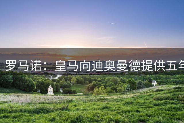 罗马诺：皇马向迪奥曼德提供五年合同方案，球员对转会持开放态度